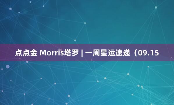 点点金 Morris塔罗 | 一周星运速递（09.15