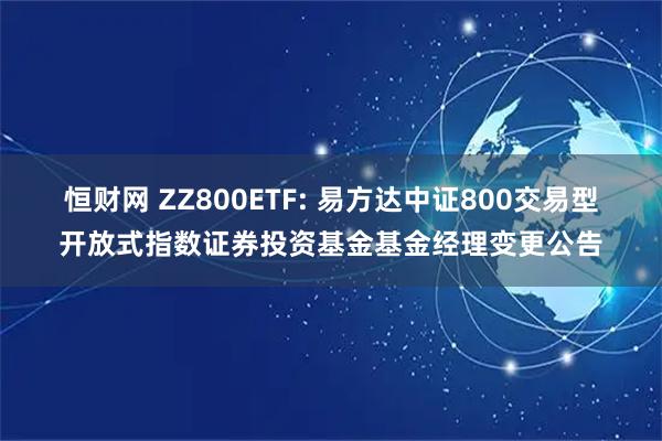 恒财网 ZZ800ETF: 易方达中证800交易型开放式指数证券投资基金基金经理变更公告