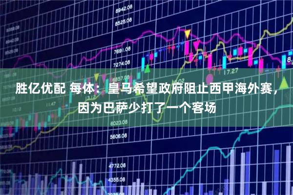 胜亿优配 每体:皇马希望政府阻止西甲海外赛,因为巴萨少打了一个客场