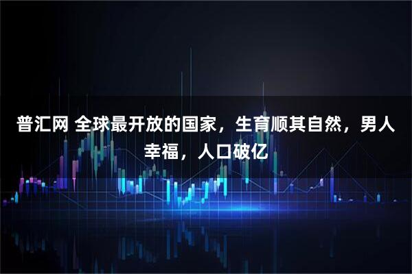 普汇网 全球最开放的国家,生育顺其自然,男人幸福,人口破亿
