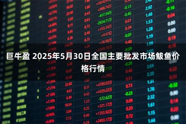 巨牛盈 2025年5月30日全国主要批发市场鲅鱼价格行情