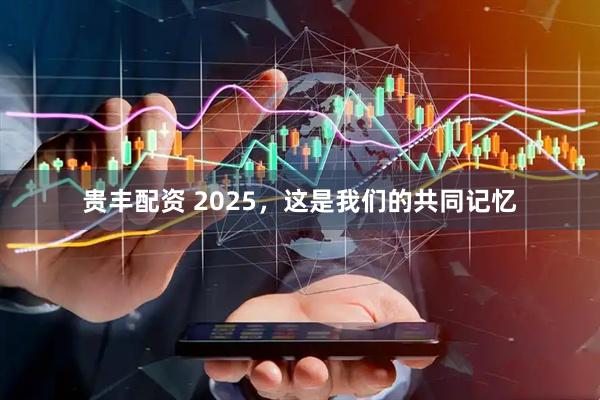 贵丰配资 2025，这是我们的共同记忆