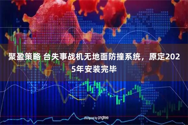 聚盈策略 台失事战机无地面防撞系统，原定2025年安装完毕