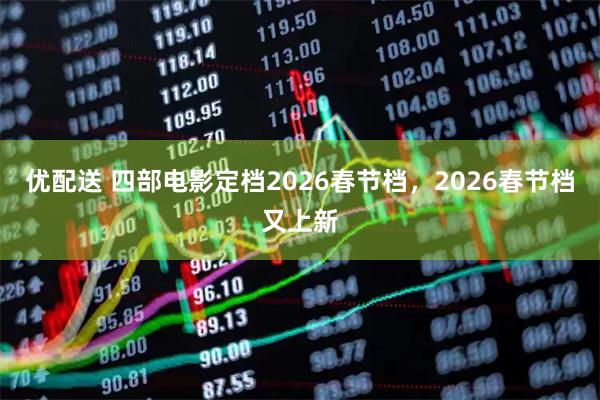 优配送 四部电影定档2026春节档，2026春节档又上新