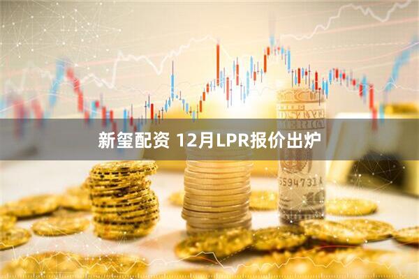 新玺配资 12月LPR报价出炉