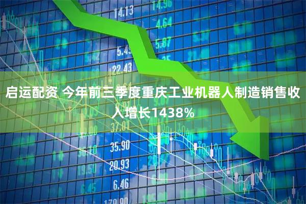 启运配资 今年前三季度重庆工业机器人制造销售收入增长1438%
