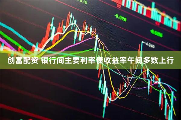 创富配资 银行间主要利率债收益率午间多数上行